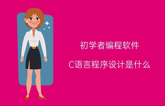 初学者编程软件 C语言程序设计是什么？